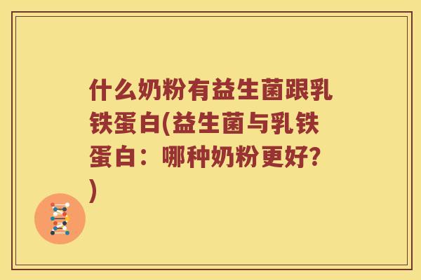 什么奶粉有益生菌跟乳铁蛋白(益生菌与乳铁蛋白：哪种奶粉更好？)