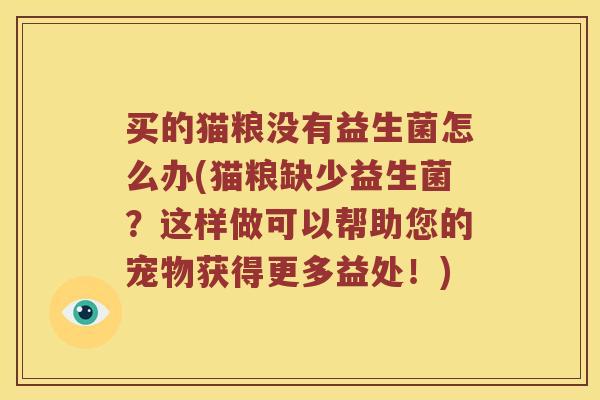 买的猫粮没有益生菌怎么办(猫粮缺少益生菌？这样做可以帮助您的宠物获得更多益处！)