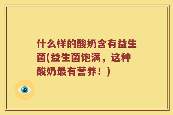 什么样的酸奶含有益生菌(益生菌饱满，这种酸奶最有营养！)