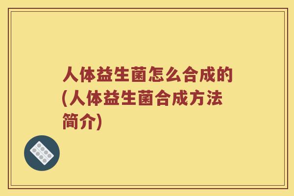 人体益生菌怎么合成的(人体益生菌合成方法简介)