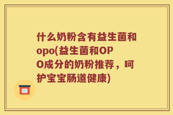 什么奶粉含有益生菌和opo(益生菌和OPO成分的奶粉推荐，呵护宝宝肠道健康)