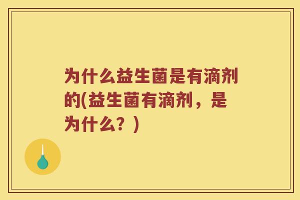 为什么益生菌是有滴剂的(益生菌有滴剂，是为什么？)