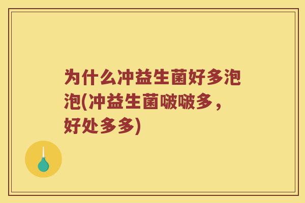 为什么冲益生菌好多泡泡(冲益生菌啵啵多，好处多多)