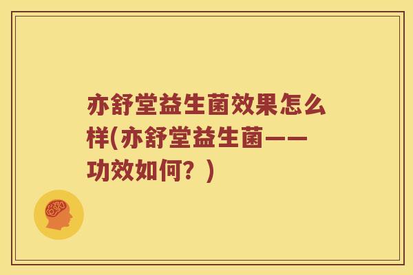 亦舒堂益生菌效果怎么样(亦舒堂益生菌——功效如何？)