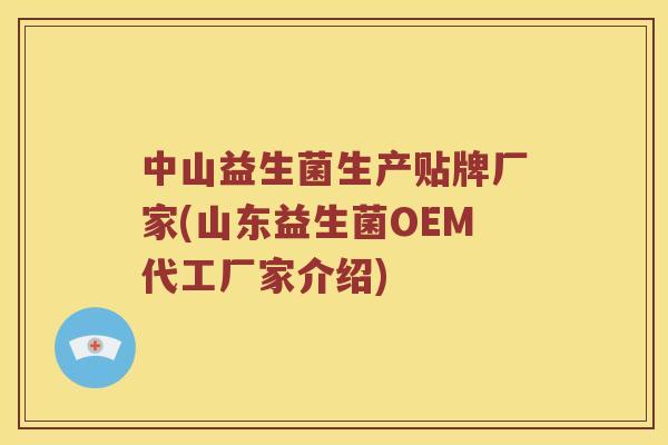 中山益生菌生产贴牌厂家(山东益生菌OEM代工厂家介绍)