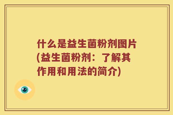 什么是益生菌粉剂图片(益生菌粉剂：了解其作用和用法的简介)