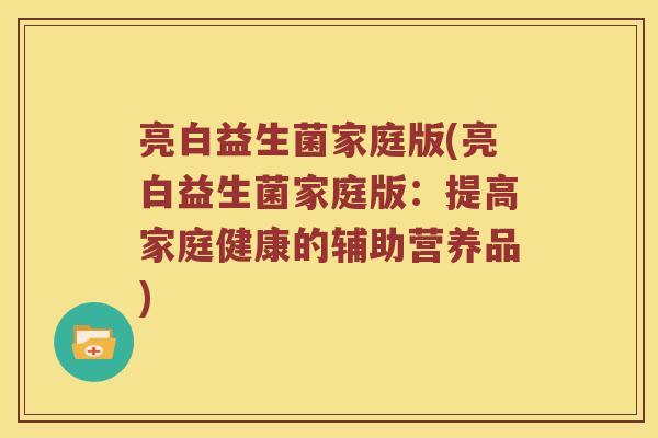 亮白益生菌家庭版(亮白益生菌家庭版：提高家庭健康的辅助营养品)