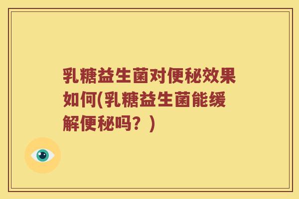 乳糖益生菌对便秘效果如何(乳糖益生菌能缓解便秘吗？)