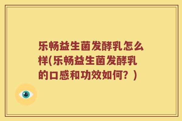 乐畅益生菌发酵乳怎么样(乐畅益生菌发酵乳的口感和功效如何?) 乐畅益生菌发酵乳怎么样(乐畅益生菌发酵乳的口感和功效如何?)