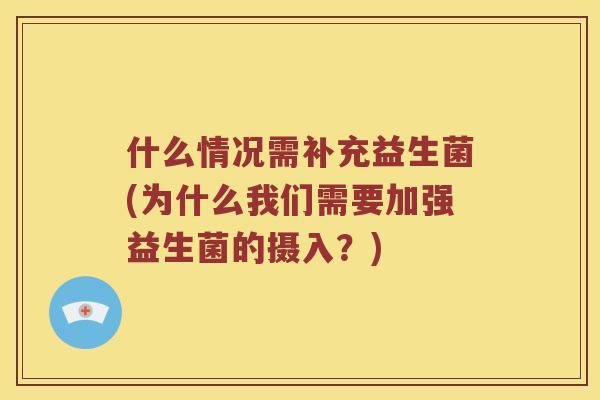 什么情况需补充益生菌(为什么我们需要加强益生菌的摄入？)