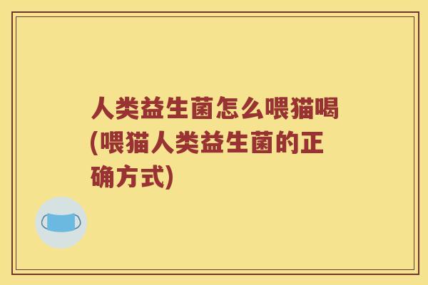 人类益生菌怎么喂猫喝(喂猫人类益生菌的正确方式)