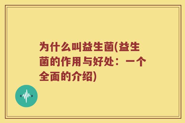 为什么叫益生菌(益生菌的作用与好处：一个全面的介绍)