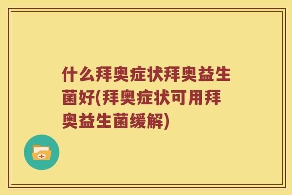 什么拜奥症状拜奥益生菌好(拜奥症状可用拜奥益生菌缓解)