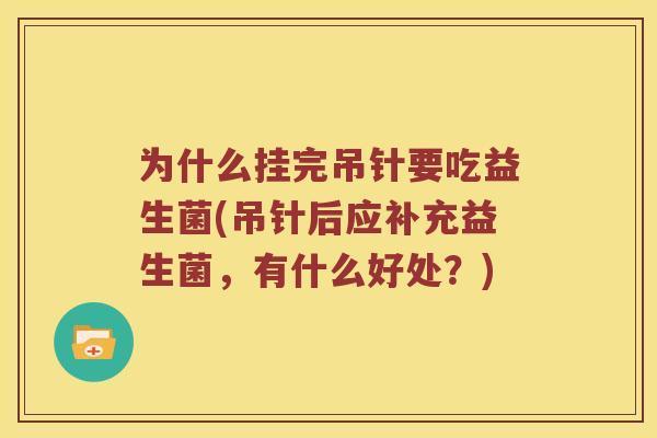 为什么挂完吊针要吃益生菌(吊针后应补充益生菌，有什么好处？)