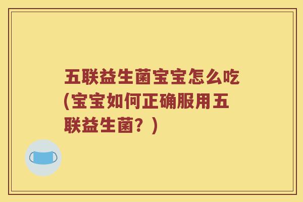 五联益生菌宝宝怎么吃(宝宝如何正确服用五联益生菌？)