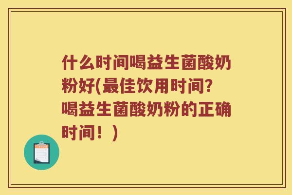 什么时间喝益生菌酸奶粉好(最佳饮用时间？喝益生菌酸奶粉的正确时间！)