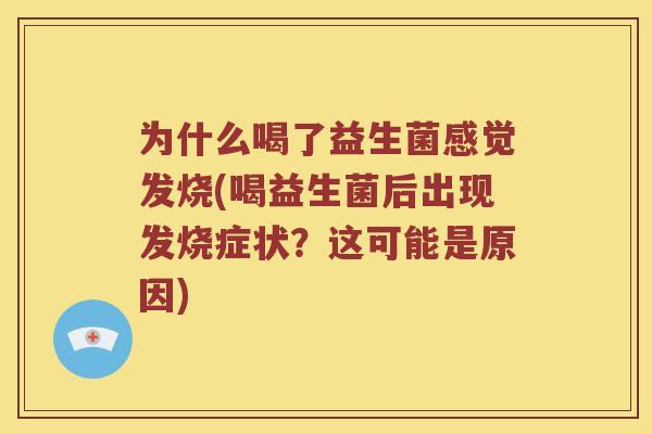 为什么喝了益生菌感觉发烧(喝益生菌后出现发烧症状？这可能是原因)