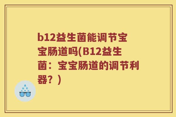 b12益生菌能调节宝宝肠道吗(B12益生菌：宝宝肠道的调节利器？)