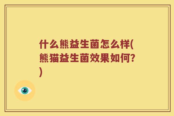 什么熊益生菌怎么样(熊猫益生菌效果如何？)