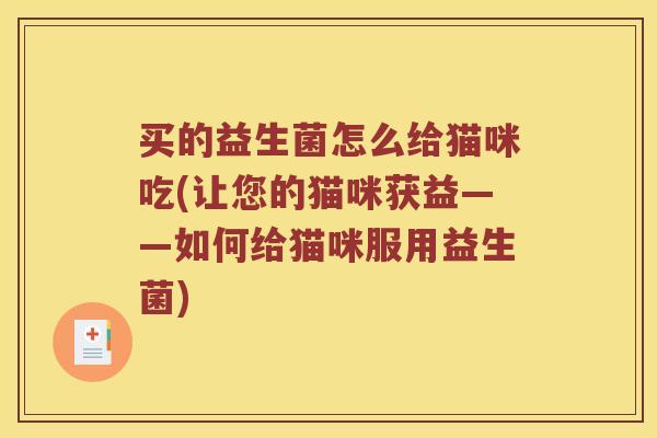买的益生菌怎么给猫咪吃(让您的猫咪获益——如何给猫咪服用益生菌)