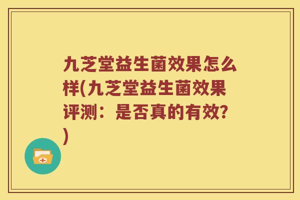 九芝堂益生菌效果怎么样(九芝堂益生菌效果评测：是否真的有效？)