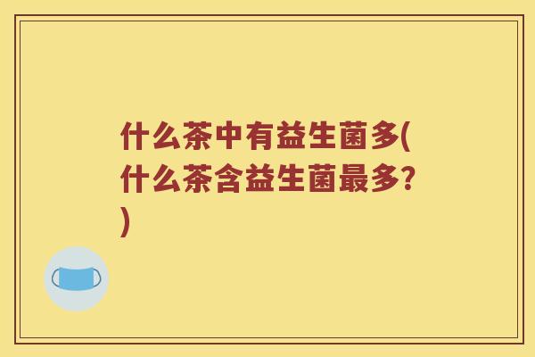 什么茶中有益生菌多(什么茶含益生菌最多？)