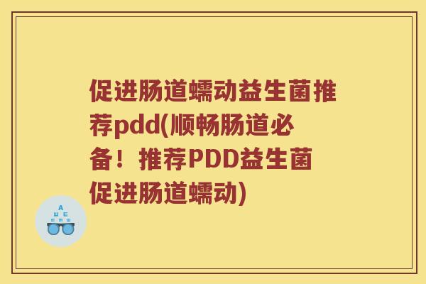 促进肠道蠕动益生菌推荐pdd(顺畅肠道必备！推荐PDD益生菌促进肠道蠕动)