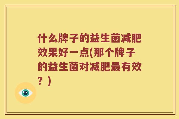 什么牌子的益生菌减肥效果好一点(那个牌子的益生菌对减肥最有效？)