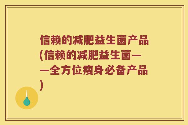 信赖的减肥益生菌产品(信赖的减肥益生菌——全方位瘦身必备产品)