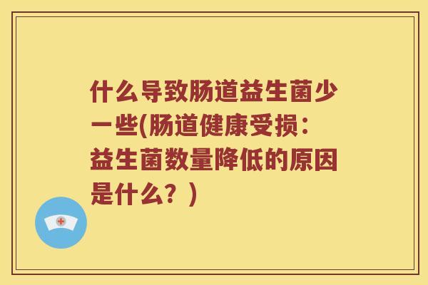 什么导致肠道益生菌少一些(肠道健康受损：益生菌数量降低的原因是什么？)