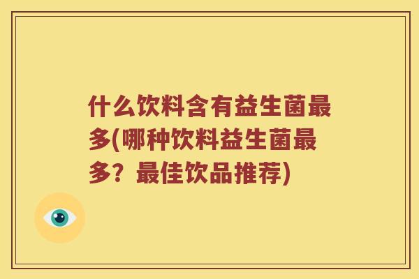 什么饮料含有益生菌最多(哪种饮料益生菌最多？最佳饮品推荐)