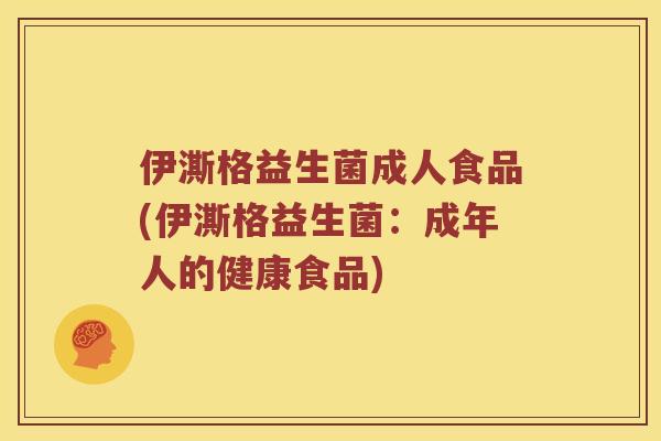 伊澌格益生菌成人食品(伊澌格益生菌：成年人的健康食品)