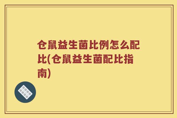 仓鼠益生菌比例怎么配比(仓鼠益生菌配比指南)