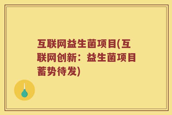 互联网益生菌项目(互联网创新：益生菌项目蓄势待发)