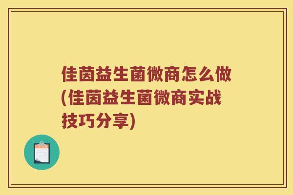 佳茵益生菌微商怎么做(佳茵益生菌微商实战技巧分享)