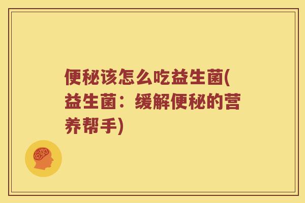 便秘该怎么吃益生菌(益生菌：缓解便秘的营养帮手)