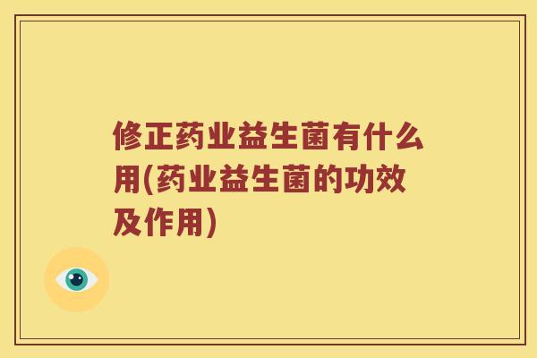 修正药业益生菌有什么用(药业益生菌的功效及作用)