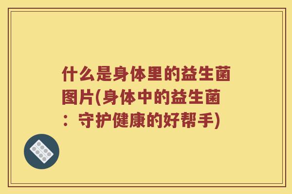 什么是身体里的益生菌图片(身体中的益生菌：守护健康的好帮手)