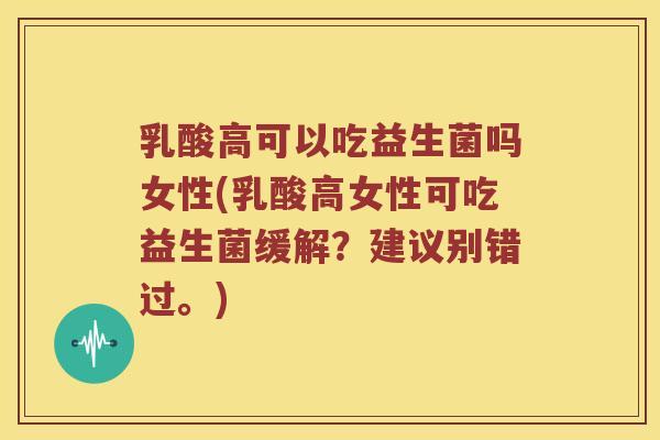 乳酸高可以吃益生菌吗女性(乳酸高女性可吃益生菌缓解？建议别错过。)