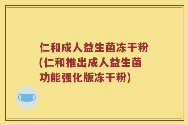 仁和成人益生菌冻干粉(仁和推出成人益生菌功能强化版冻干粉)