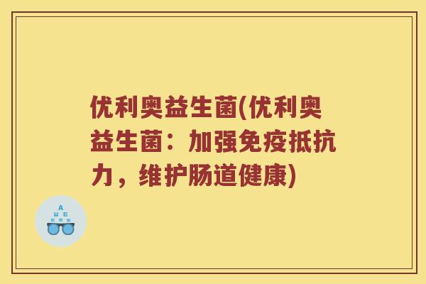优利奥益生菌(优利奥益生菌：加强免疫抵抗力，维护肠道健康)