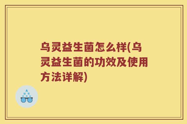乌灵益生菌怎么样(乌灵益生菌的功效及使用方法详解)