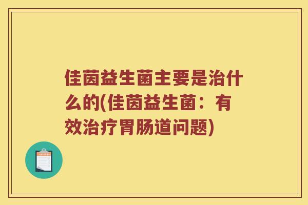 佳茵益生菌主要是什么的(佳茵益生菌：有效道问题)