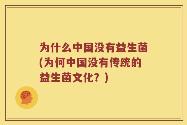 为什么中国没有益生菌(为何中国没有传统的益生菌文化?) 为什么中国没有益生菌(为何中国没有传统的益生菌文化?)