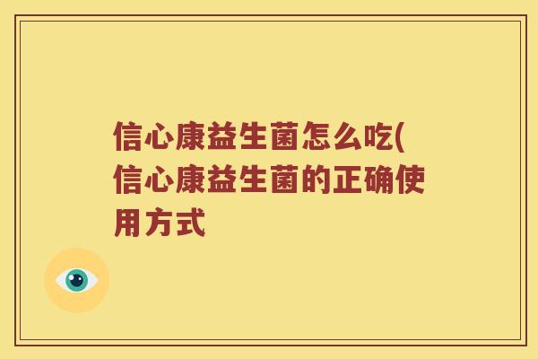 信心康益生菌怎么吃(信心康益生菌的正确使用方式