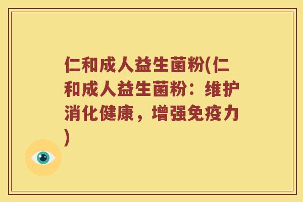 仁和成人益生菌粉(仁和成人益生菌粉：维护消化健康，增强免疫力)
