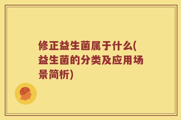 修正益生菌属于什么(益生菌的分类及应用场景简析)