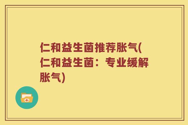 仁和益生菌推荐胀气(仁和益生菌：专业缓解胀气)