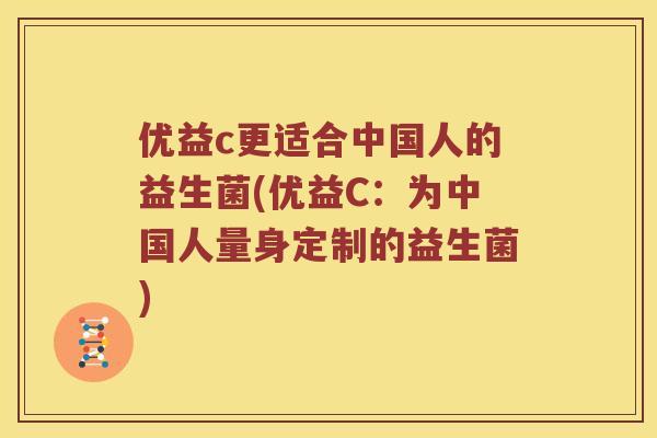 优益c更适合中国人的益生菌(优益C：为中国人量身定制的益生菌)