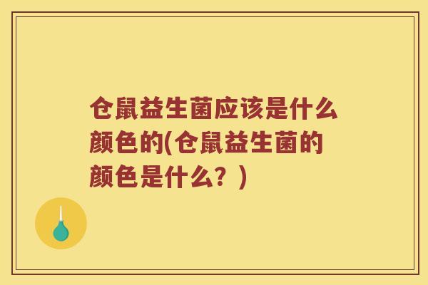 仓鼠益生菌应该是什么颜色的(仓鼠益生菌的颜色是什么？)